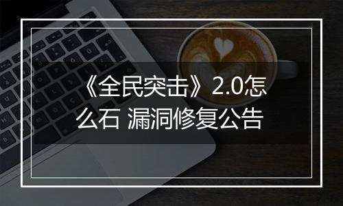 《全民突击》2.0怎么石 漏洞修复公告