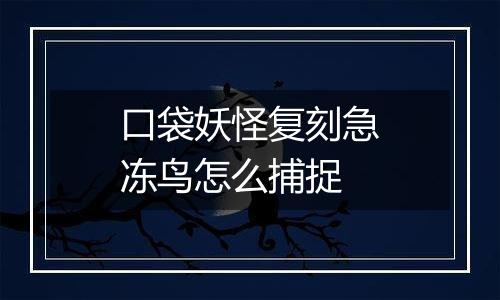 口袋妖怪复刻急冻鸟怎么捕捉