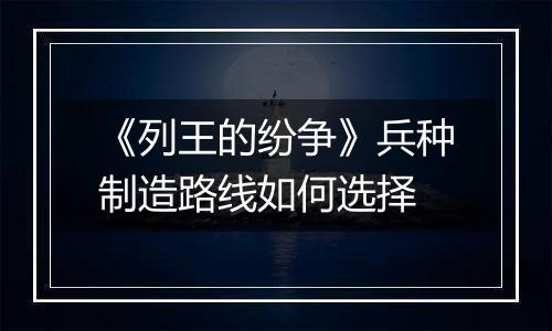 《列王的纷争》兵种制造路线如何选择