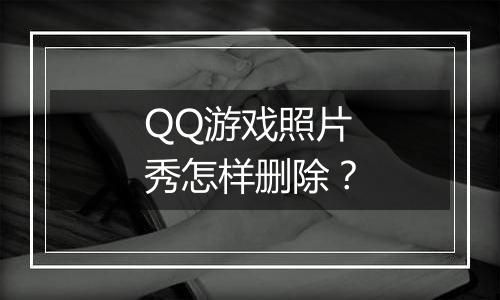 QQ游戏照片秀怎样删除？