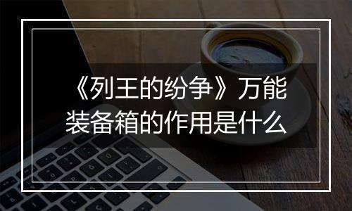 《列王的纷争》万能装备箱的作用是什么