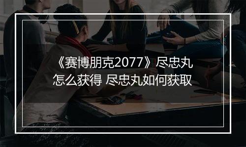 《赛博朋克2077》尽忠丸怎么获得 尽忠丸如何获取