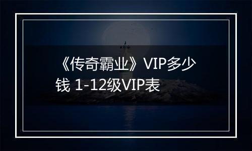 《传奇霸业》VIP多少钱 1-12级VIP表