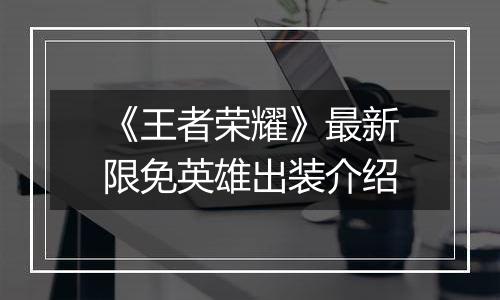 《王者荣耀》最新限免英雄出装介绍