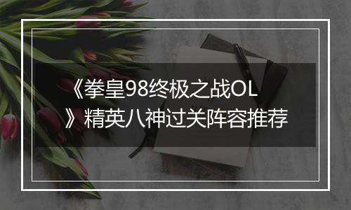 《拳皇98终极之战OL》精英八神过关阵容推荐