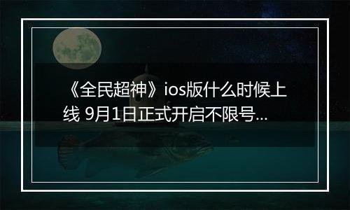《全民超神》ios版什么时候上线 9月1日正式开启不限号测试