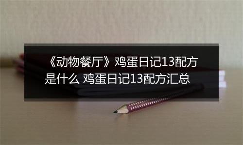 《动物餐厅》鸡蛋日记13配方是什么 鸡蛋日记13配方汇总