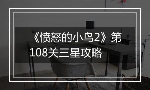 《愤怒的小鸟2》第108关三星攻略