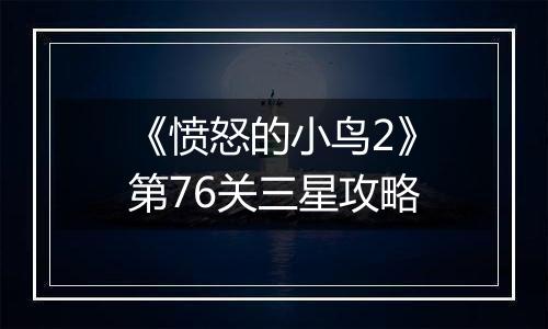 《愤怒的小鸟2》第76关三星攻略