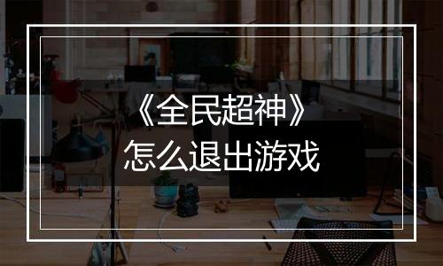 《全民超神》怎么退出游戏