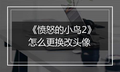 《愤怒的小鸟2》怎么更换改头像