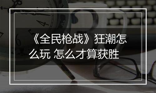 《全民枪战》狂潮怎么玩 怎么才算获胜