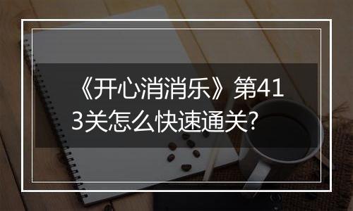 《开心消消乐》第413关怎么快速通关?