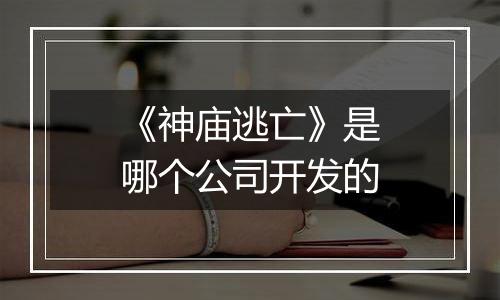 《神庙逃亡》是哪个公司开发的