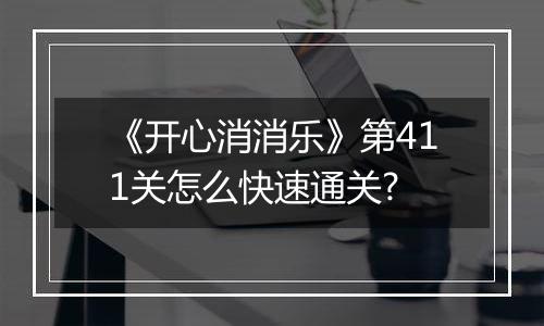 《开心消消乐》第411关怎么快速通关?