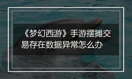 《梦幻西游》手游摆摊交易存在数据异常怎么办
