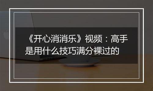 《开心消消乐》视频：高手是用什么技巧满分裸过的
