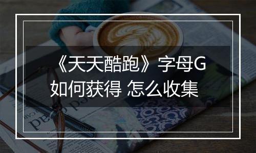 《天天酷跑》字母G如何获得 怎么收集