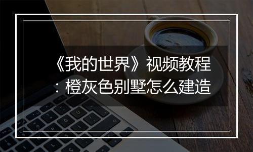 《我的世界》视频教程：橙灰色别墅怎么建造