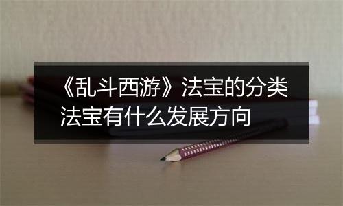 《乱斗西游》法宝的分类 法宝有什么发展方向
