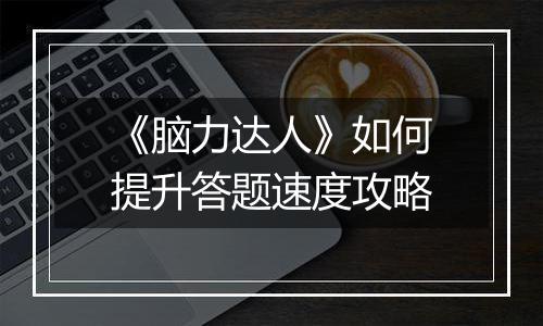 《脑力达人》如何提升答题速度攻略