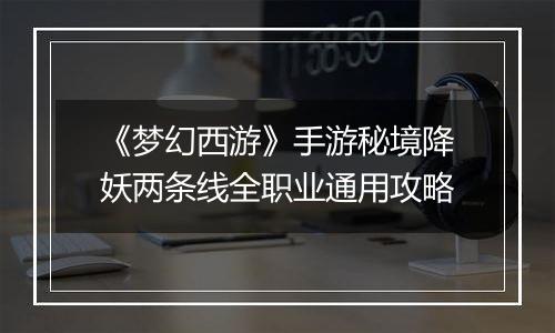 《梦幻西游》手游秘境降妖两条线全职业通用攻略