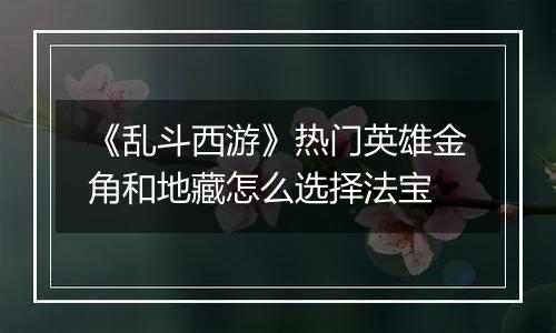 《乱斗西游》热门英雄金角和地藏怎么选择法宝