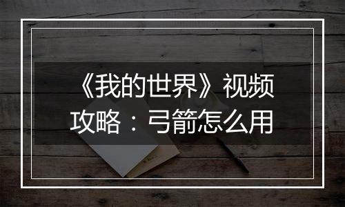 《我的世界》视频攻略：弓箭怎么用