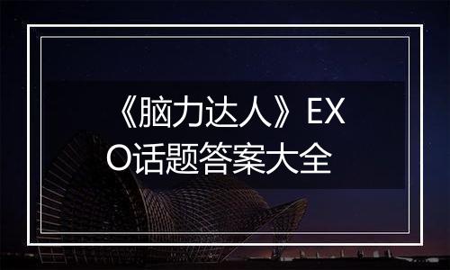 《脑力达人》EXO话题答案大全