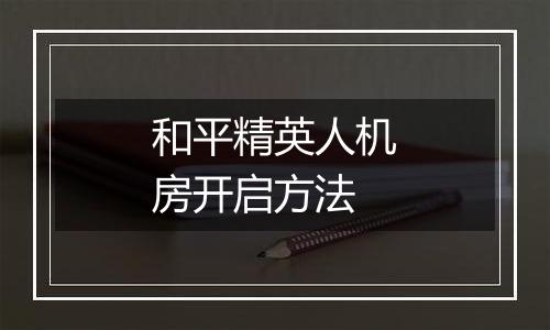 和平精英人机房开启方法