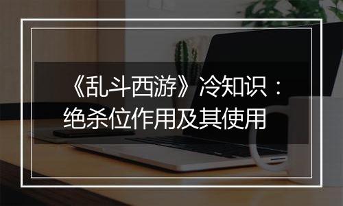 《乱斗西游》冷知识：绝杀位作用及其使用