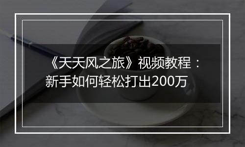 《天天风之旅》视频教程：新手如何轻松打出200万