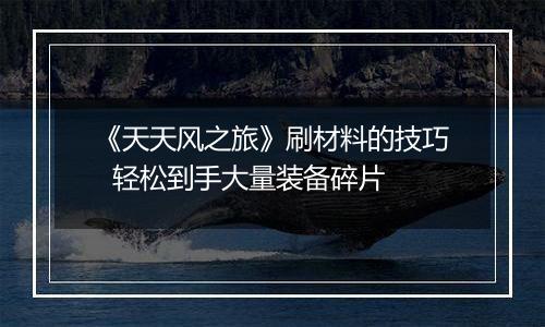 《天天风之旅》刷材料的技巧  轻松到手大量装备碎片