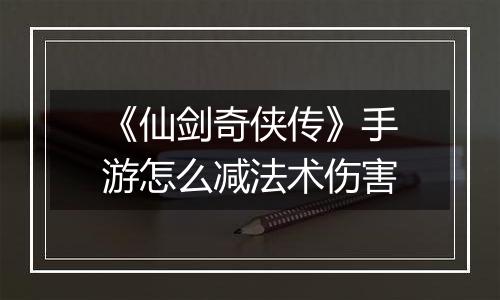 《仙剑奇侠传》手游怎么减法术伤害
