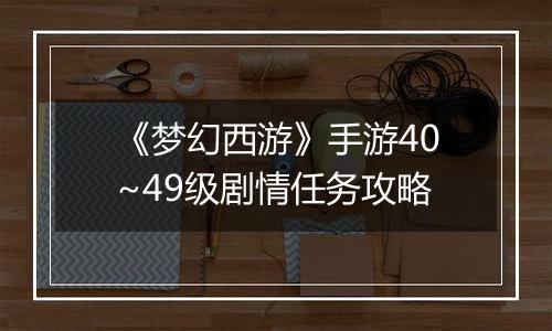 《梦幻西游》手游40~49级剧情任务攻略