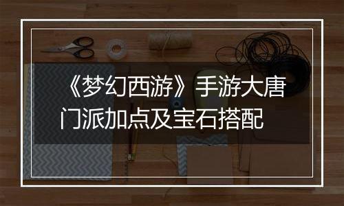 《梦幻西游》手游大唐门派加点及宝石搭配