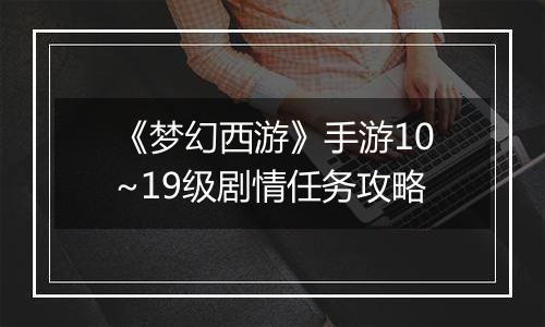 《梦幻西游》手游10~19级剧情任务攻略