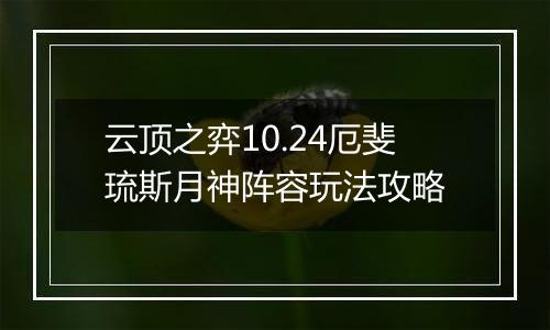 云顶之弈10.24厄斐琉斯月神阵容玩法攻略