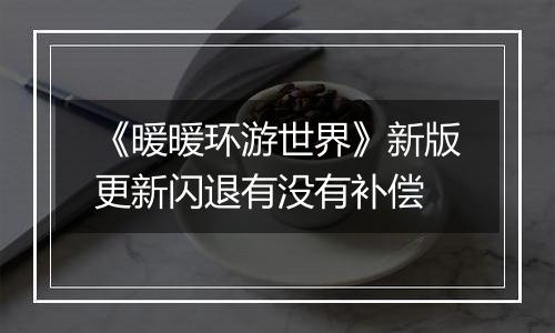 《暖暖环游世界》新版更新闪退有没有补偿