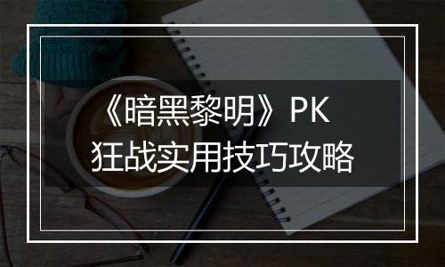 《暗黑黎明》PK狂战实用技巧攻略