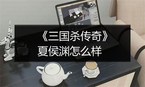 《三国杀传奇》夏侯渊怎么样