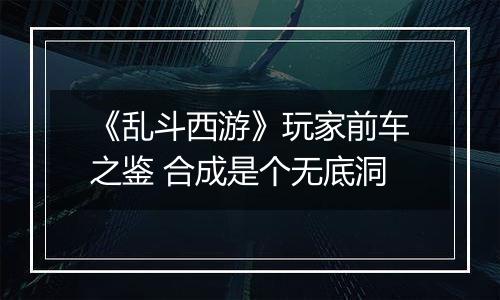 《乱斗西游》玩家前车之鉴 合成是个无底洞