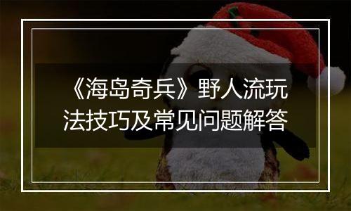 《海岛奇兵》野人流玩法技巧及常见问题解答
