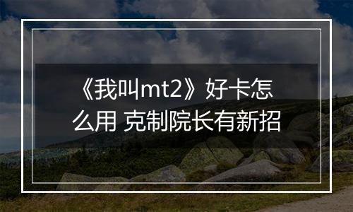 《我叫mt2》好卡怎么用 克制院长有新招