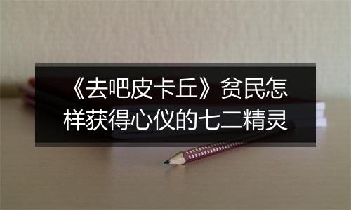 《去吧皮卡丘》贫民怎样获得心仪的七二精灵
