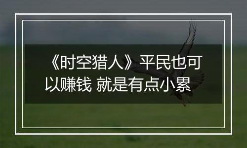 《时空猎人》平民也可以赚钱 就是有点小累