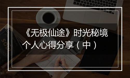 《无极仙途》时光秘境个人心得分享（中）