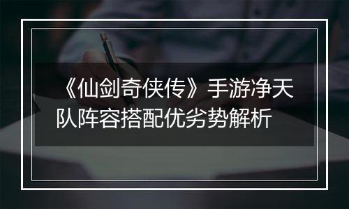 《仙剑奇侠传》手游净天队阵容搭配优劣势解析