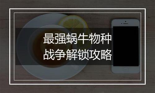 最强蜗牛物种战争解锁攻略