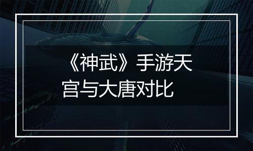 《神武》手游天宫与大唐对比